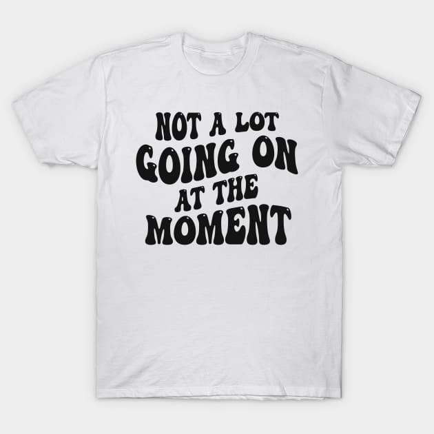 Not A Lot Going On At The Moment T-Shirt by DewaJassin